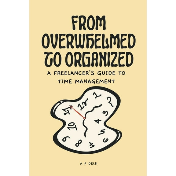 From Overwhelmed to Organized: A Freelancer's Guide to Time Management, (Paperback)