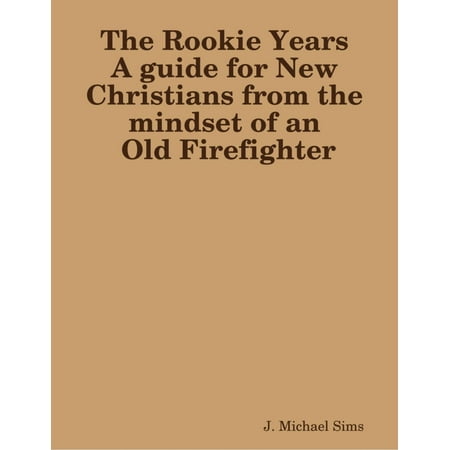 The Rookie Years a Guide for New Christians from the Mind of an Old Firefighter -