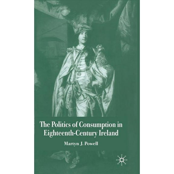 The Politics of Consumption in Eighteenth-Century Ireland, (Hardcover)