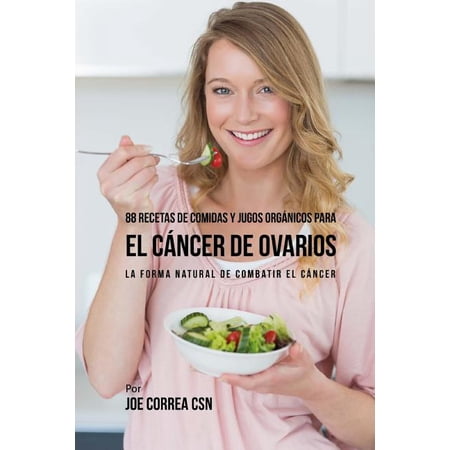 88 Recetas de Comidas y Jugos Org&aacute;nicos Para El C&aacute;ncer de Ovarios: La Forma Natural De Combatir El C&aacute;ncer (Paperback)
