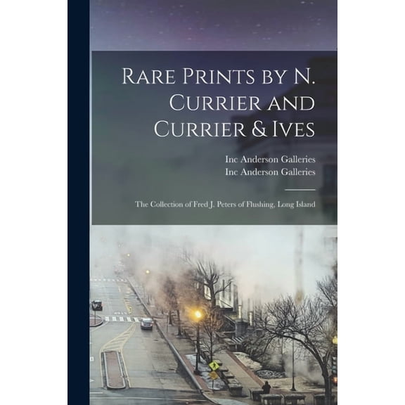 Rare Prints by N. Currier and Currier & Ives : the Collection of Fred J. Peters of Flushing, Long Island (Paperback)