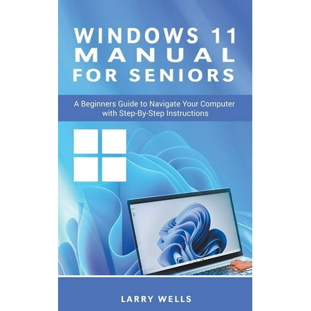 Windows 11 Manual For Seniors: A Beginners Guide to Navigate Your Computer with Step-by-Step Instructions, (Paperback)