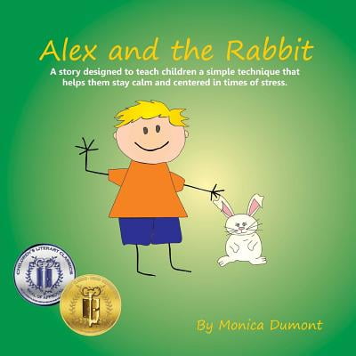 Alex and the Rabbit : A Story Designed to Teach Children Simple Techniques That Help Them Stay Calm and Centered in Times of Stress. Giving the Child More