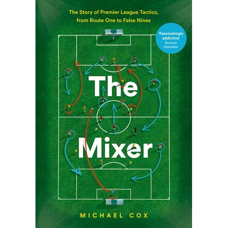 The Mixer: The Story of Premier League Tactics, from Route One to False Nines -