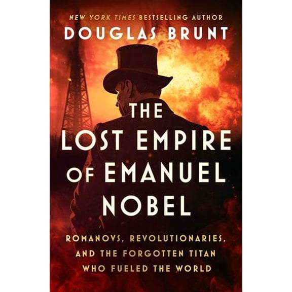 The Lost Empire of Emanuel Nobel: Romanovs, Revolutionaries, and the Forgotten Titan Who Fueled the World