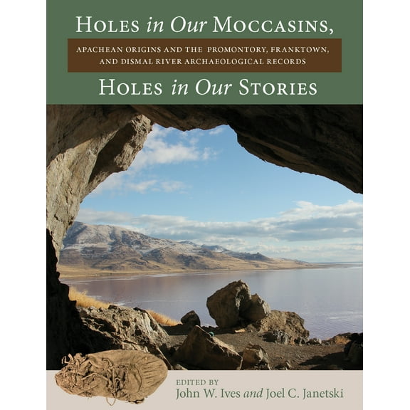 Holes in Our Moccasins, Holes in Our Stories : Apachean Origins and the Promontory, Franktown, and Dismal River Archaeological Records (Hardcover)