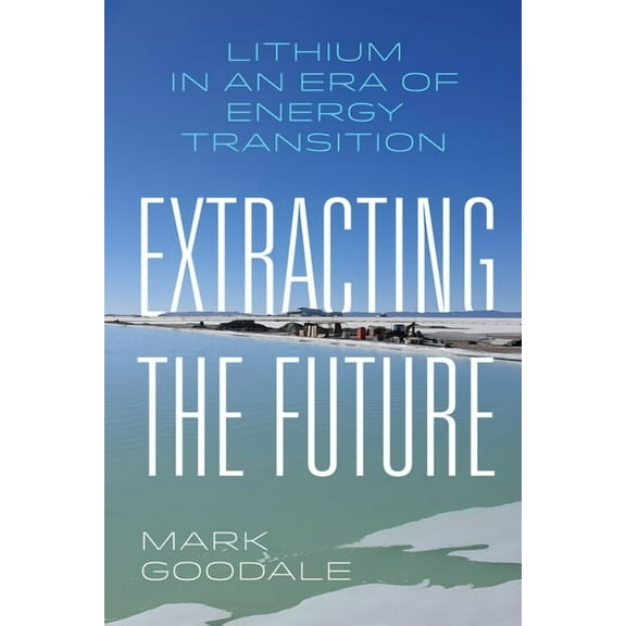 Extracting the Future: Lithium in an Era of Energy Transition, (Hardcover)