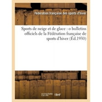 Sports de Neige Et de Glace (Éd.1930): O Bulletins Officiels de la Fédération Française de Sports d'Hiver (Paperback)