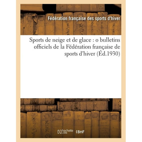 Sports de Neige Et de Glace (Éd.1930): O Bulletins Officiels de la Fédération Française de Sports d'Hiver (Paperback)