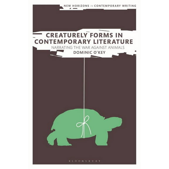 New Horizons in Contemporary Writing Creaturely Forms in Contemporary Literature: Narrating the War Against Animals, (Paperback)
