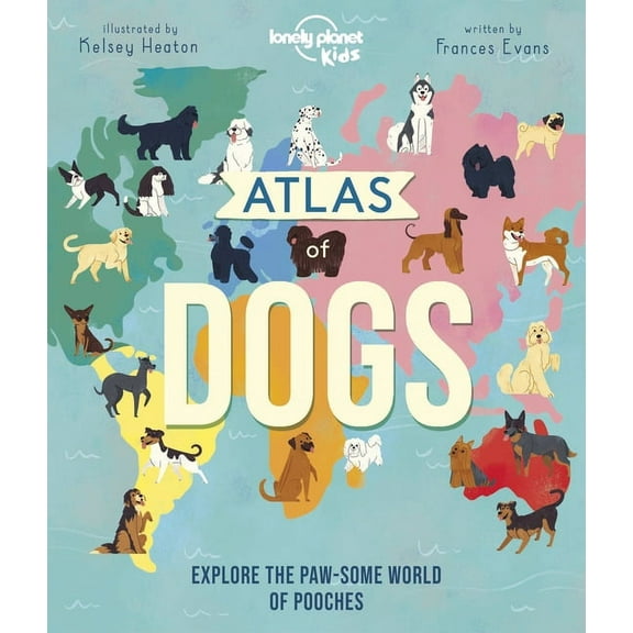 Lonely Planet Kids Lonely Planet Kids Atlas of Dogs: 150 Pawsome Breeds from Around the World Fun Features & Illustrations Pooch Profiles &, (Hardcover)