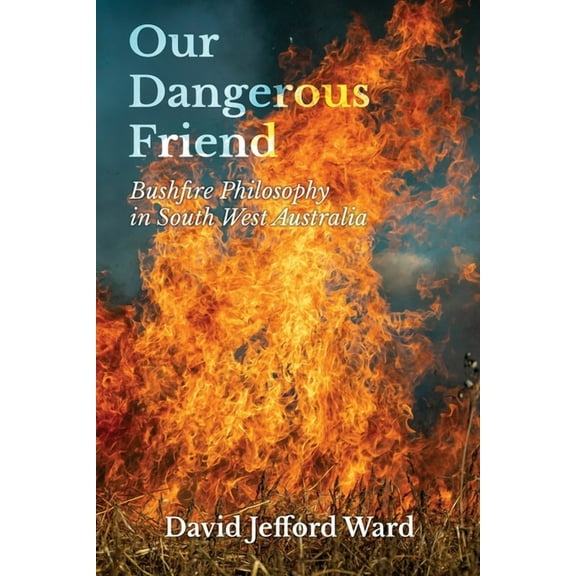 Our Dangerous Friend: Bushfire Philosophy in South West Australia, (Paperback)