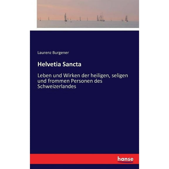 Helvetia Sancta: Leben und Wirken der heiligen, seligen und frommen Personen des Schweizerlandes, (Paperback)