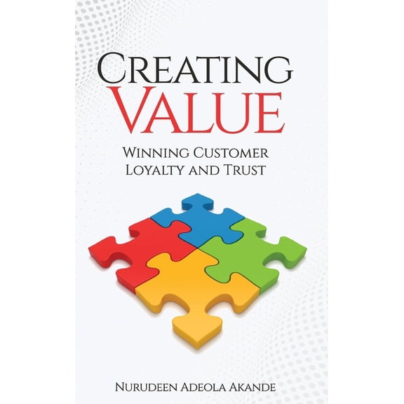 Creating Value: Winning Customer Loyalty and Trust, (Hardcover)