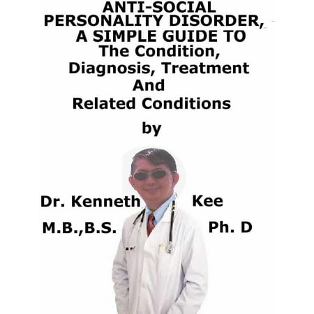 Anti-Social Personality Disorder, A Simple Guide To The Condition, Diagnosis, Treatment And Related Conditions -