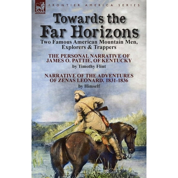 Towards the Far Horizons: Two Famous American Mountain Men, Explorers & Trappers-The Personal Narrative of James O. , (Paperback)