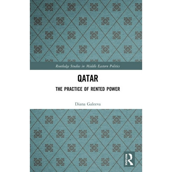 Routledge Studies in Middle Eastern Poli Qatar: The Practice of Rented Power, (Hardcover)