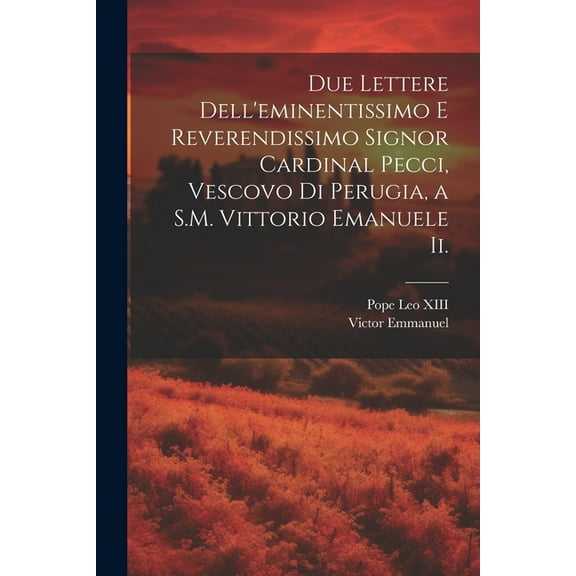 Due Lettere Dell'eminentissimo E Reverendissimo Signor Cardinal Pecci, Vescovo Di Perugia, a S.M. Vittorio Emanuele Ii. (Paperback)