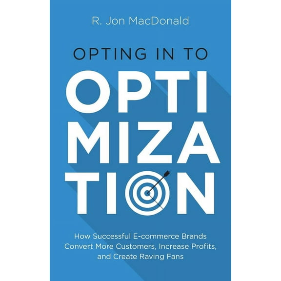 Opting in to Optimization: How Successful Ecommerce Brands Convert More Customers, Increase Profits, and Create Raving F, (Paperback)