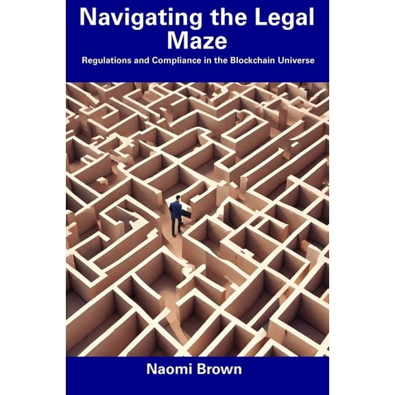 Navigating the Legal Maze : Regulations and Compliance in the Blockchain Universe (Paperback)