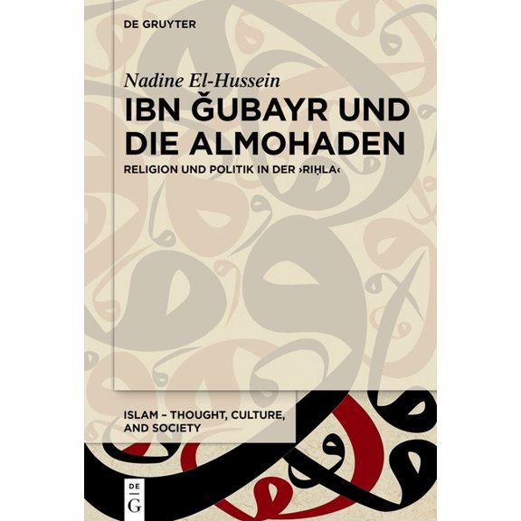 Islam - Thought, Culture, and Society Ibn Ǧubayr Und Die Almohaden: Religion Und Politik in Der >Riḥla, Book 18, (Hardcover)