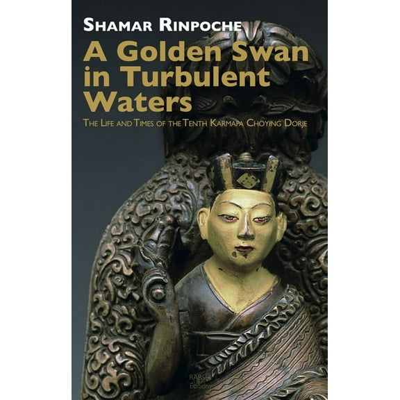 A Golden Swan in Turbulent Waters: The Life and Times of the Tenth Karmapa Choying Dorje, (Paperback)