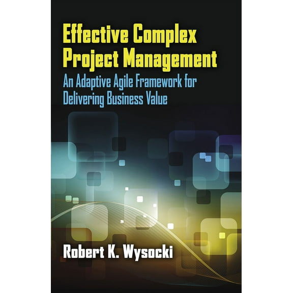 Effective Complex Project Management : An Adaptive Agile Framework for Delivering Business Value (Hardcover)