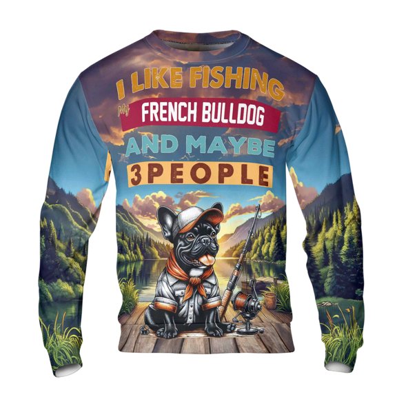 I Like Fishing, and My French Bulldog, and Maybe 3 People. Happy Father's Day All Over Print 3D Sweatshirt Unisex Merch Dog Lover Gifts - 00004