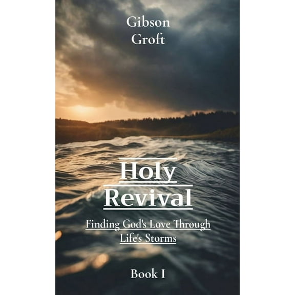 God's Love Unveiled Holy Revival: Finding God's Love Through Life's Storms, Book 1, (Paperback)
