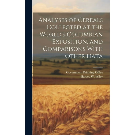 Analyses of Cereals Collected at the World's Columbian Exposition, and Comparisons With Other Data, (Hardcover)