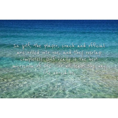 Lou Holtz - Famous Quotes Laminated POSTER PRINT 24x20 - In golf, the player, coach and official are rolled into one, and they overlap completely. Golf really is the best microcosm of life - or at (Best Le Creuset Color)
