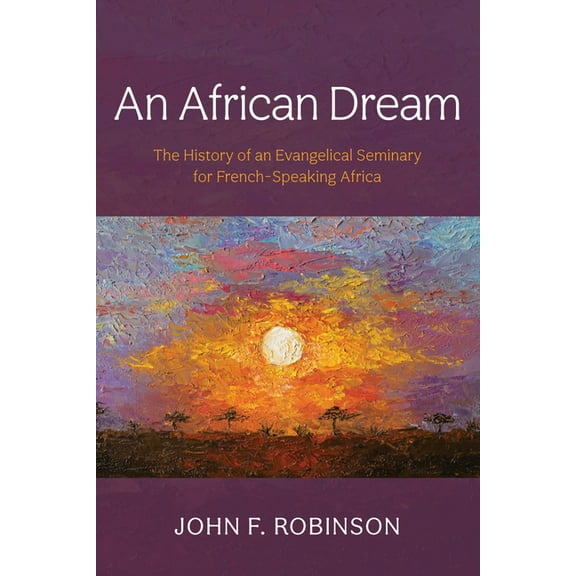 An African Dream: The History of an Evangelical Seminary for French-Speaking Africa, (Paperback)