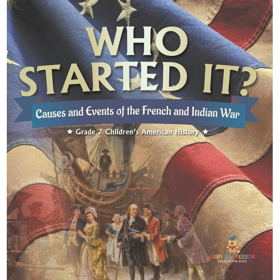 Who Started It? Causes and Events of the French and Indian War Grade 7 Children's American History, (Hardcover)