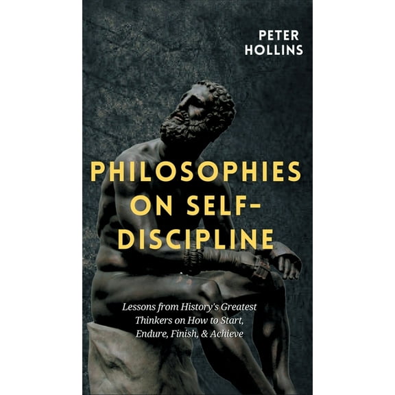 Philosophies on Self-Discipline: Lessons from History's Greatest Thinkers on How to Start, Endure, Finish, & Achieve, (Hardcover)