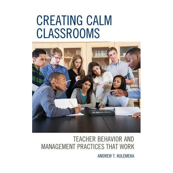 Creating Calm Classrooms: Teacher Behavior and Management Practices that Work, (Paperback)