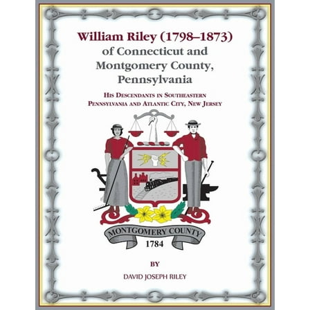 William Riley (1798‒1873) of Connecticut and Montgomery County, Pennsylvania: His Descendants in Southeastern Pennsylvania and Atlantic City, New Jersey. (Paperback)