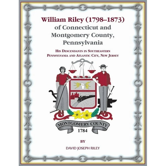 William Riley (1798‒1873) of Connecticut and Montgomery County, Pennsylvania: His Descendants in Southeastern Pennsylvania and Atlantic City, New Jersey. (Paperback)
