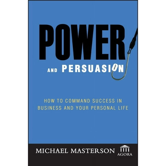 Agora Power and Persuasion: How to Command Success in Business and Your Personal Life, Book 55, (Hardcover)