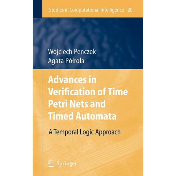 Studies in Computational Intelligence Advances in Verification of Time Petri Nets and Timed Automata: A Temporal Logic Approach, Book 20, (Hardcover)