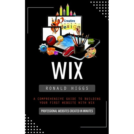 Wix: Professional Websites Created in Minutes (A Comprehensive Guide to Building Your First Website With Wix) (Paperback)