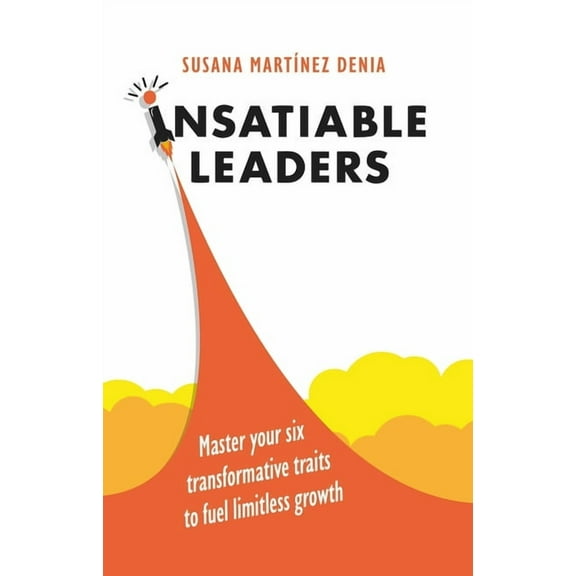 Insatiable Leaders: Master Your Six Transformative Traits to Fuel Limitless Growth, (Hardcover)