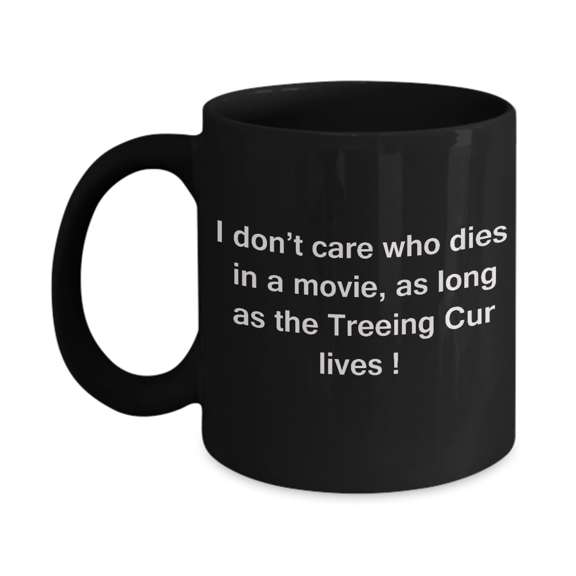 Funny Dog Coffee Mug for Dog Lovers, Dog Lover Gifts - I Don't Care Who Dies, As Long As Treeing Cur Lives Black Ceramic Mug 11 oz