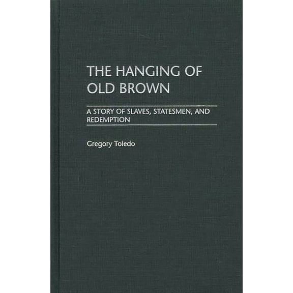 The Hanging of Old Brown: A Story of Slaves, Statesmen, and Redemption, (Hardcover)