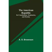The American Republic: Its Constitution, Tendencies, and Destiny, (Paperback)