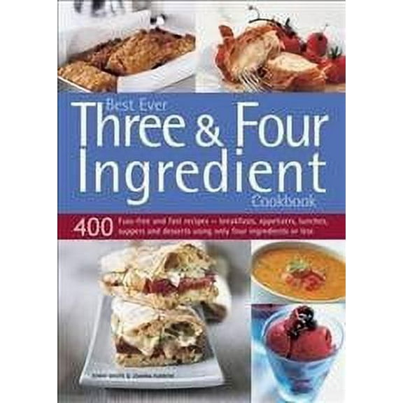 Best Ever Three & Four Ingredient Cookbook : 400 Fuss-Free And Fast Recipes - Breakfasts, Appetizers, Lunches, Suppers And Desserts Using Only Four Ingredients Or Less (Paperback)