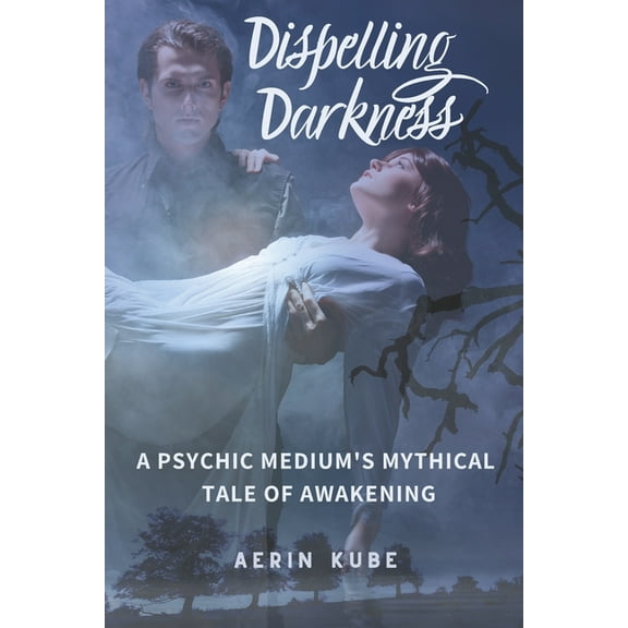 Dispelling Darkness Dispelling Darkness: A Psychic Medium's Mythical Tale of Awakening, Book 1, (Paperback)