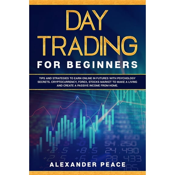 Day Trading for Beginners: Tips and Strategies to Earn Online in Futures with Psychology secrets. Cryptocurrency, Forex,, (Paperback)
