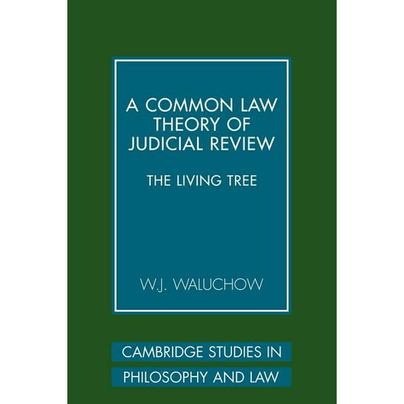 Cambridge Studies in Philosophy and Law A Common Law Theory of Judicial Review: The Living Tree, (Paperback)