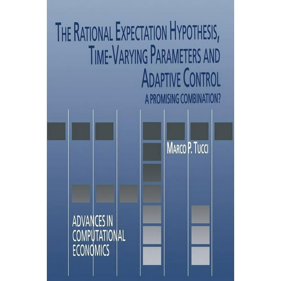 Advances in Computational Economics The Rational Expectation Hypothesis, Time-Varying Parameters and Adaptive Control: A Promising Combination?, Book 19, (Paperback)