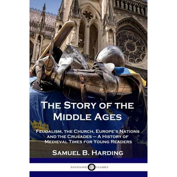 The Story of the Middle Ages: Feudalism, the Church, Europe's Nations and the Crusades - A History of Medieval Times for, (Paperback)